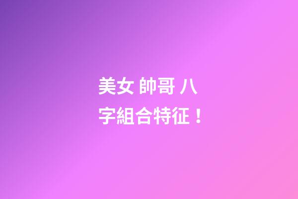 美女 帥哥 八字組合特征！